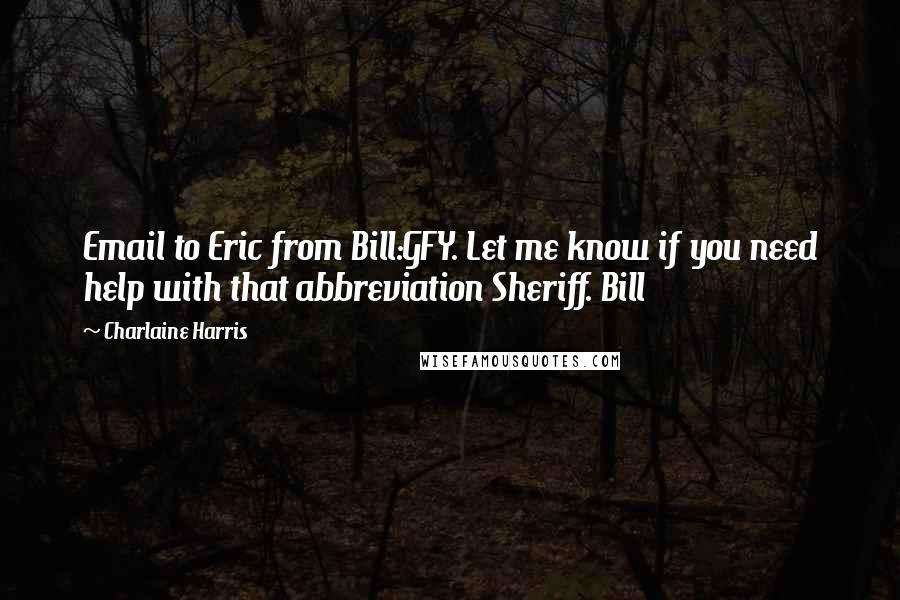 Charlaine Harris Quotes: Email to Eric from Bill:GFY. Let me know if you need help with that abbreviation Sheriff. Bill