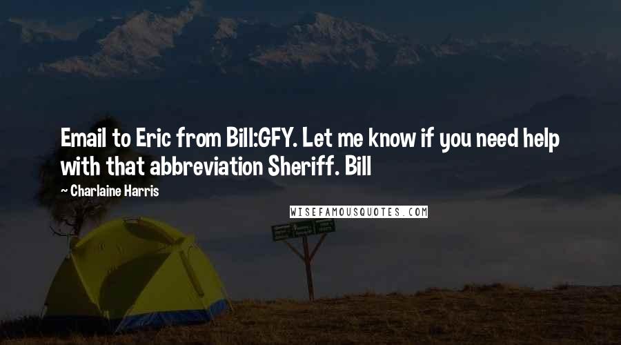 Charlaine Harris Quotes: Email to Eric from Bill:GFY. Let me know if you need help with that abbreviation Sheriff. Bill