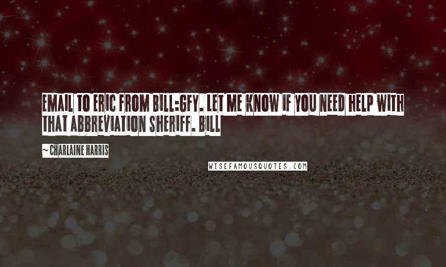 Charlaine Harris Quotes: Email to Eric from Bill:GFY. Let me know if you need help with that abbreviation Sheriff. Bill