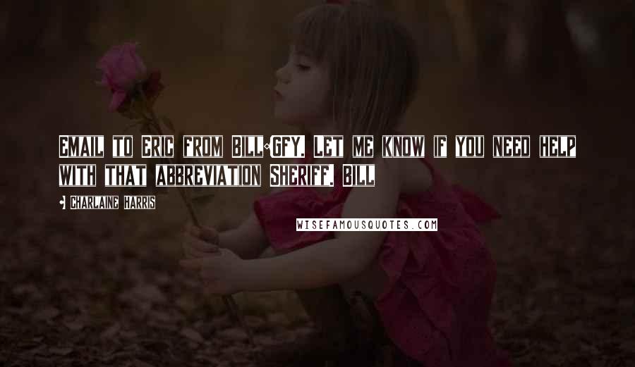 Charlaine Harris Quotes: Email to Eric from Bill:GFY. Let me know if you need help with that abbreviation Sheriff. Bill