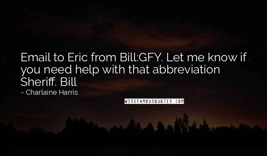 Charlaine Harris Quotes: Email to Eric from Bill:GFY. Let me know if you need help with that abbreviation Sheriff. Bill