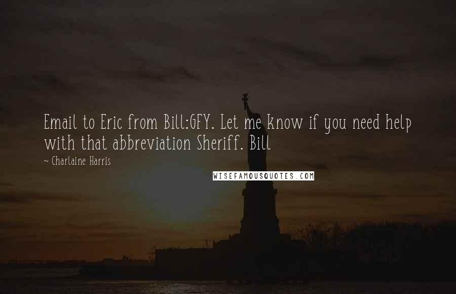 Charlaine Harris Quotes: Email to Eric from Bill:GFY. Let me know if you need help with that abbreviation Sheriff. Bill