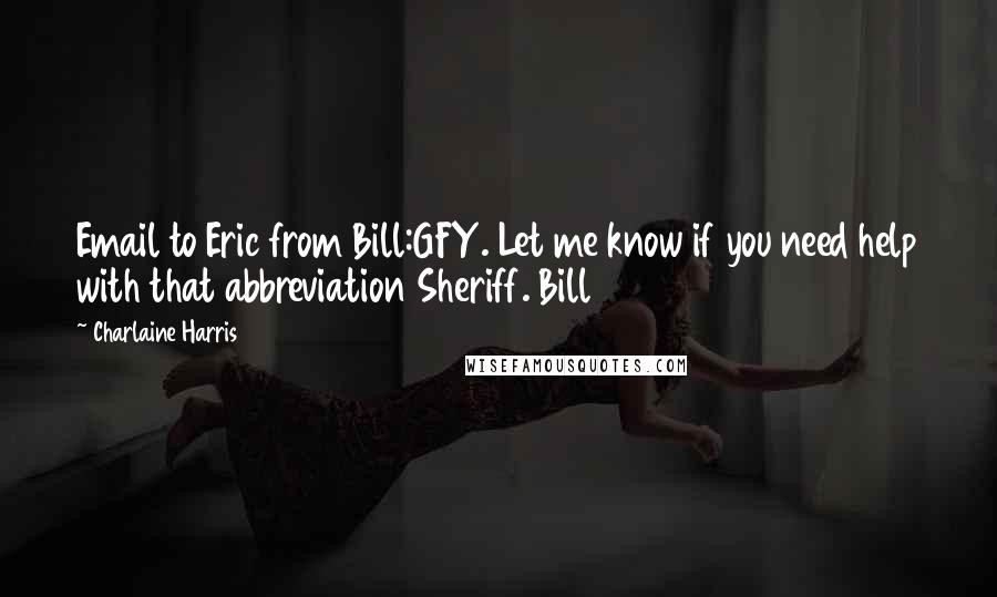 Charlaine Harris Quotes: Email to Eric from Bill:GFY. Let me know if you need help with that abbreviation Sheriff. Bill