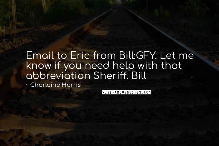 Charlaine Harris Quotes: Email to Eric from Bill:GFY. Let me know if you need help with that abbreviation Sheriff. Bill