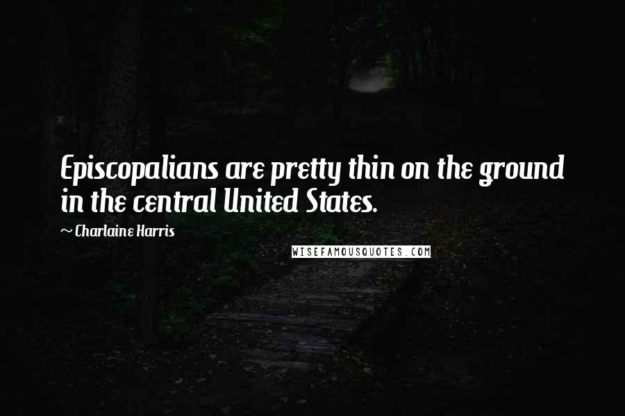 Charlaine Harris Quotes: Episcopalians are pretty thin on the ground in the central United States.
