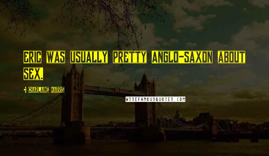 Charlaine Harris Quotes: Eric was usually pretty Anglo-Saxon about sex.