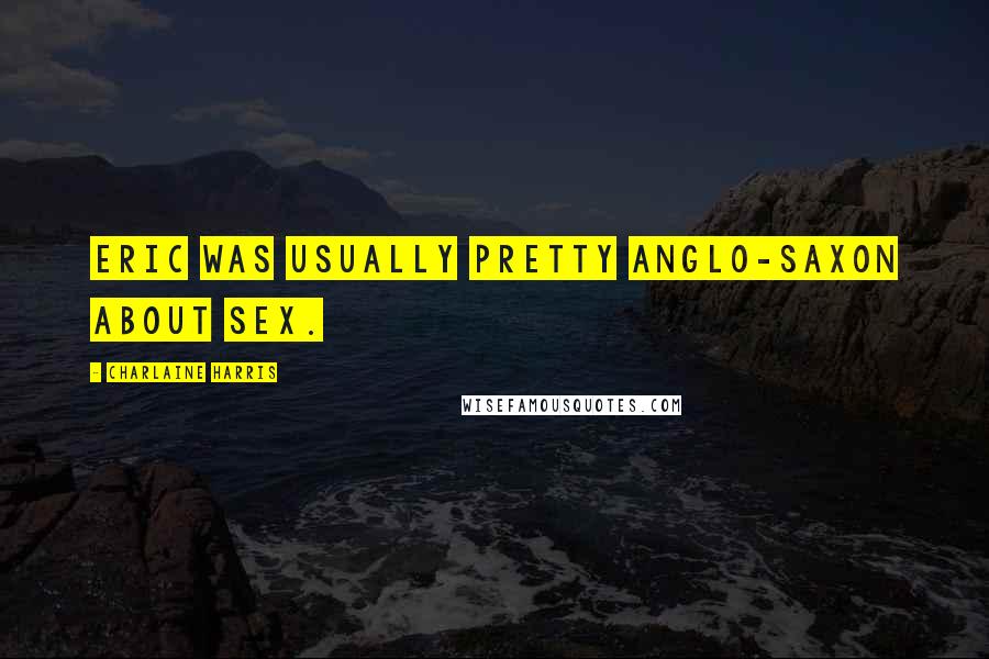 Charlaine Harris Quotes: Eric was usually pretty Anglo-Saxon about sex.