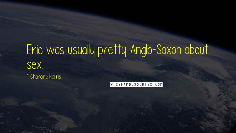 Charlaine Harris Quotes: Eric was usually pretty Anglo-Saxon about sex.