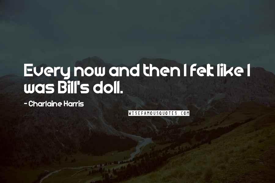 Charlaine Harris Quotes: Every now and then I felt like I was Bill's doll.