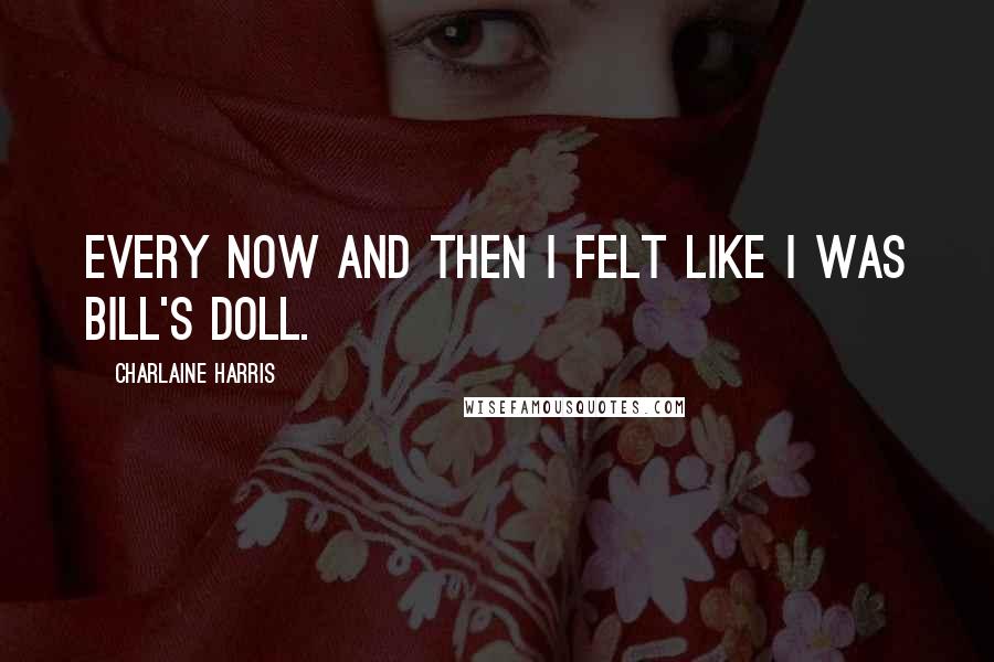 Charlaine Harris Quotes: Every now and then I felt like I was Bill's doll.