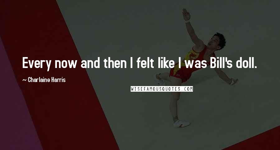 Charlaine Harris Quotes: Every now and then I felt like I was Bill's doll.