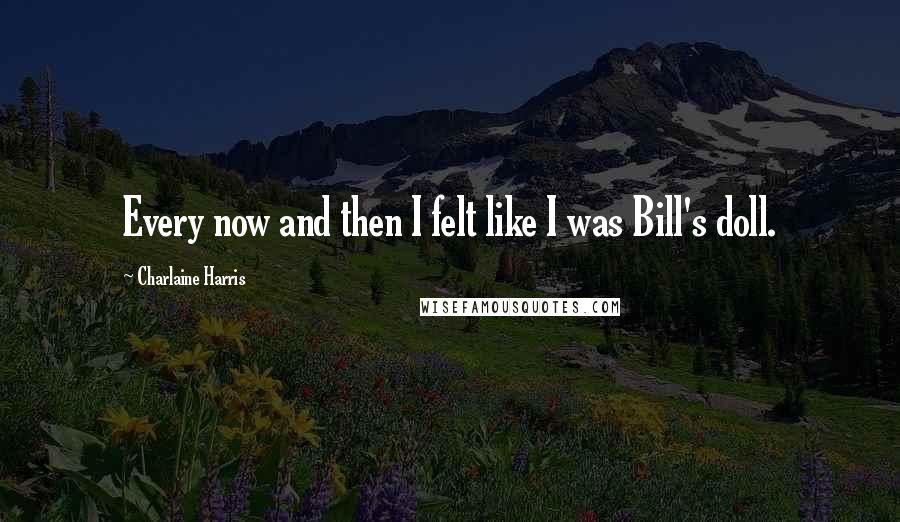 Charlaine Harris Quotes: Every now and then I felt like I was Bill's doll.
