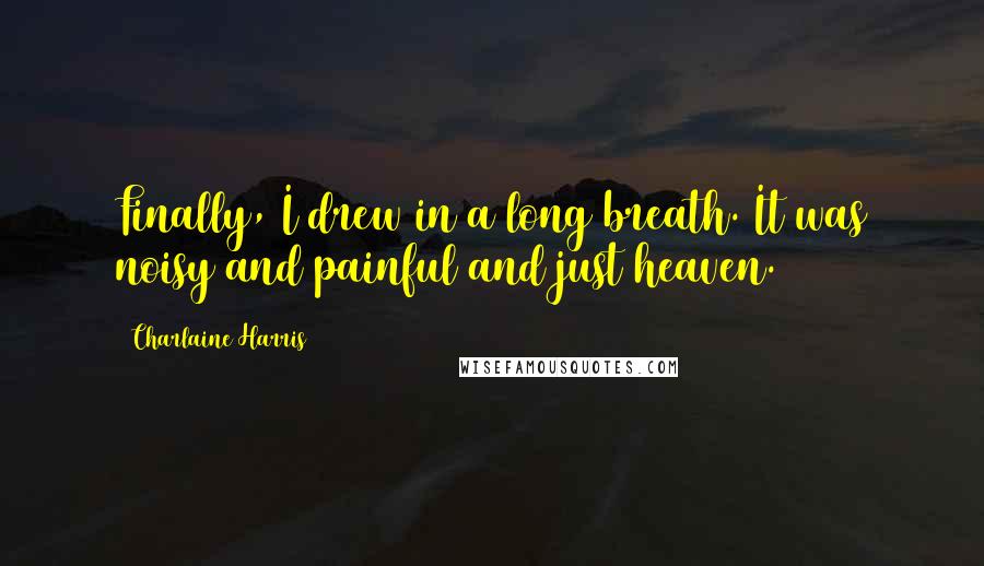 Charlaine Harris Quotes: Finally, I drew in a long breath. It was noisy and painful and just heaven.