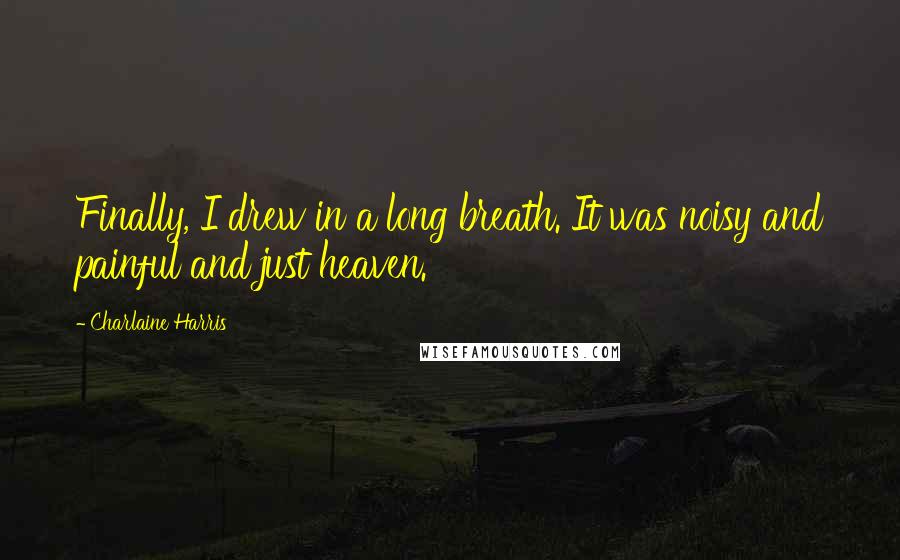 Charlaine Harris Quotes: Finally, I drew in a long breath. It was noisy and painful and just heaven.