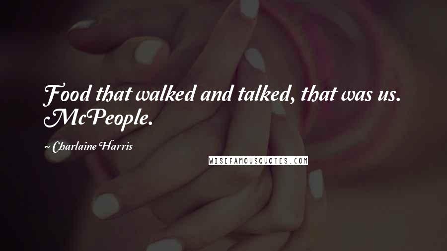 Charlaine Harris Quotes: Food that walked and talked, that was us. McPeople.