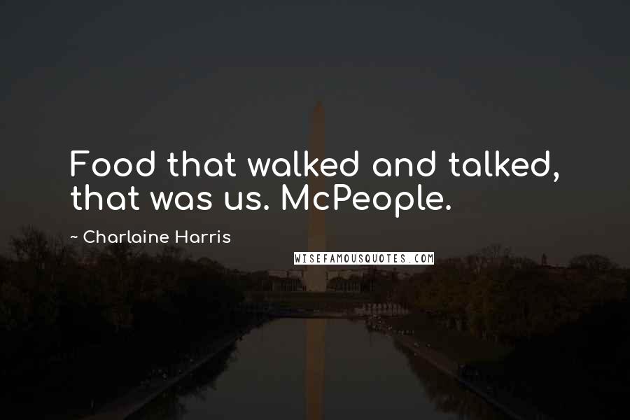 Charlaine Harris Quotes: Food that walked and talked, that was us. McPeople.