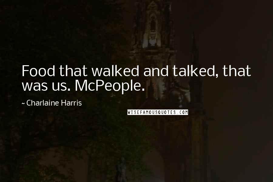 Charlaine Harris Quotes: Food that walked and talked, that was us. McPeople.