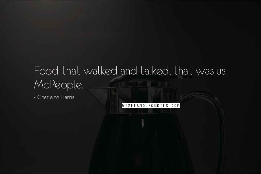 Charlaine Harris Quotes: Food that walked and talked, that was us. McPeople.