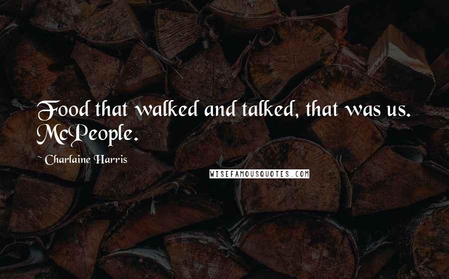 Charlaine Harris Quotes: Food that walked and talked, that was us. McPeople.