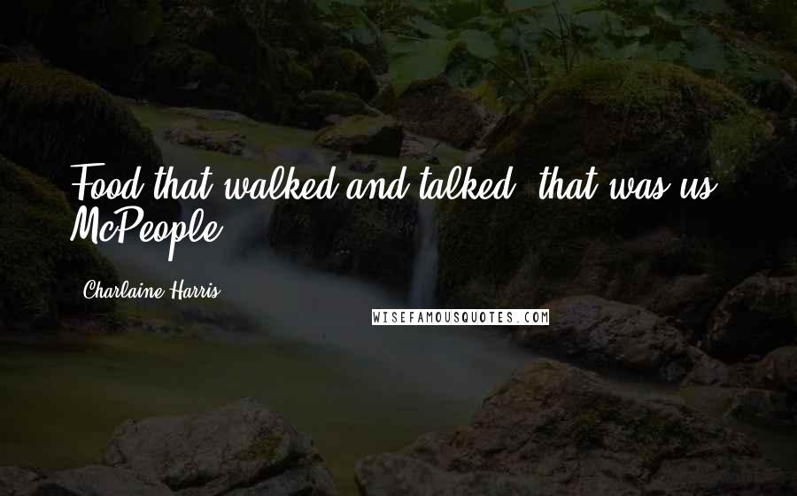 Charlaine Harris Quotes: Food that walked and talked, that was us. McPeople.