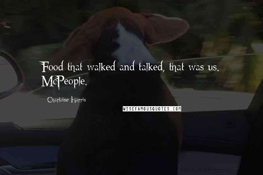 Charlaine Harris Quotes: Food that walked and talked, that was us. McPeople.