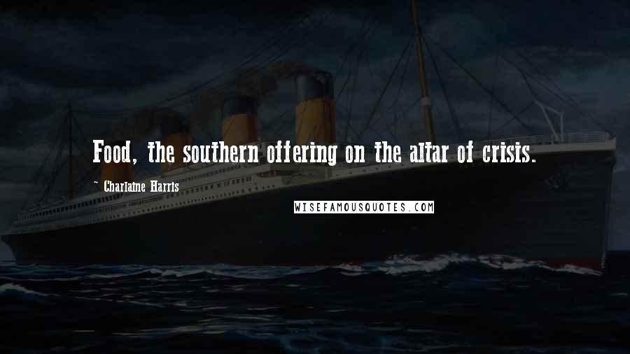 Charlaine Harris Quotes: Food, the southern offering on the altar of crisis.