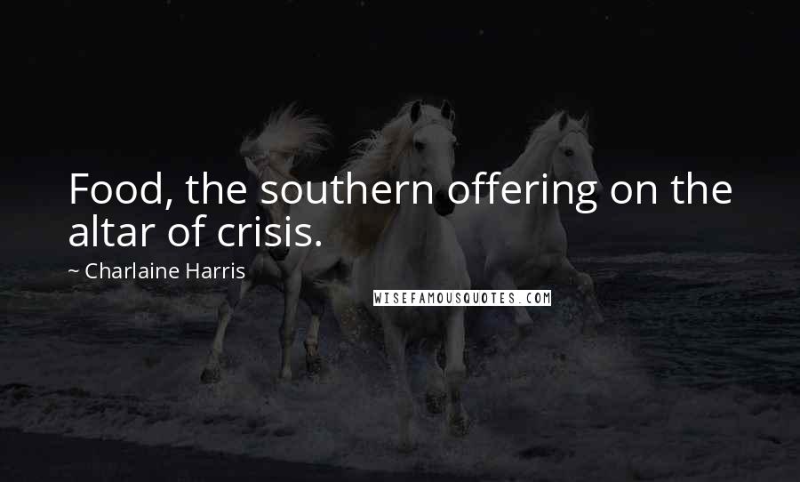 Charlaine Harris Quotes: Food, the southern offering on the altar of crisis.