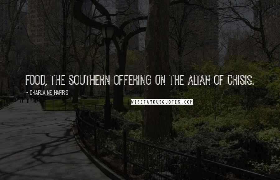 Charlaine Harris Quotes: Food, the southern offering on the altar of crisis.