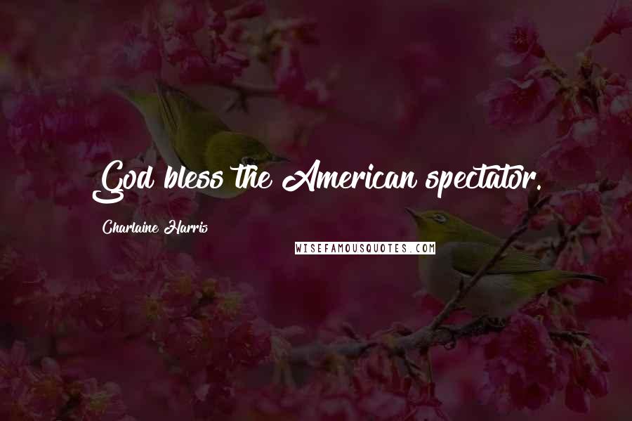 Charlaine Harris Quotes: God bless the American spectator.