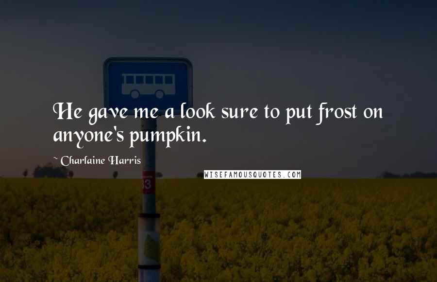 Charlaine Harris Quotes: He gave me a look sure to put frost on anyone's pumpkin.