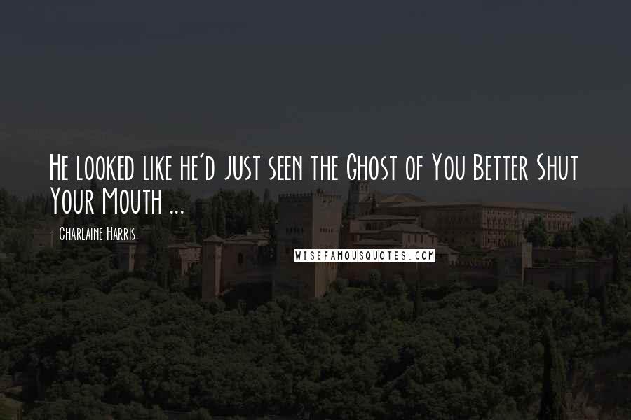 Charlaine Harris Quotes: He looked like he'd just seen the Ghost of You Better Shut Your Mouth ...