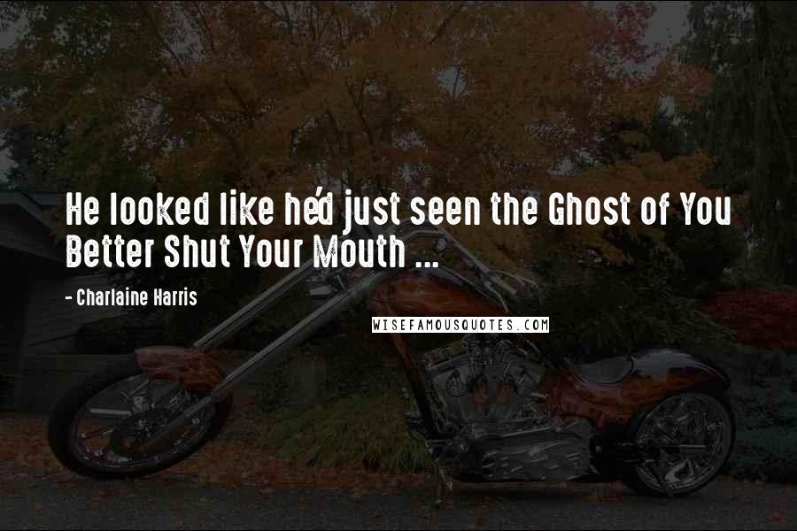 Charlaine Harris Quotes: He looked like he'd just seen the Ghost of You Better Shut Your Mouth ...