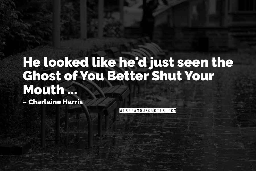 Charlaine Harris Quotes: He looked like he'd just seen the Ghost of You Better Shut Your Mouth ...