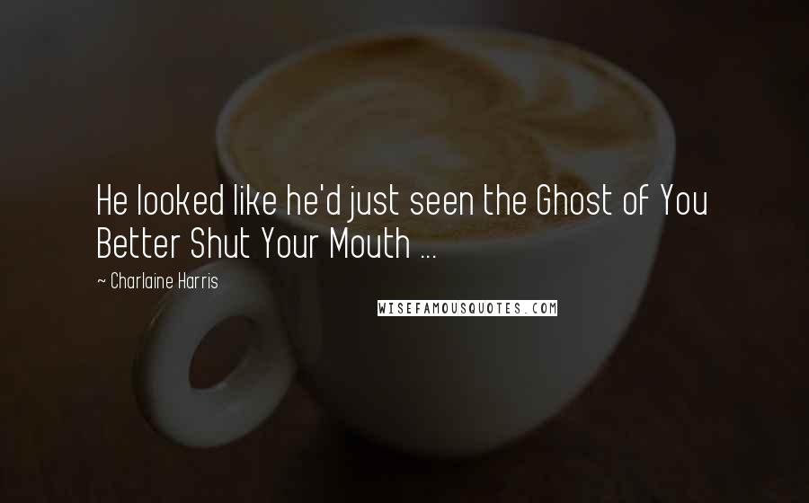 Charlaine Harris Quotes: He looked like he'd just seen the Ghost of You Better Shut Your Mouth ...