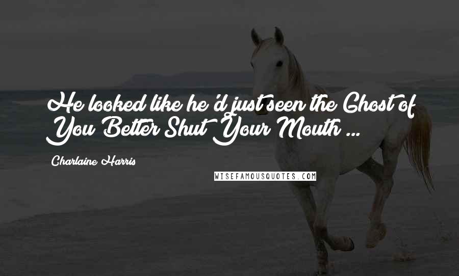 Charlaine Harris Quotes: He looked like he'd just seen the Ghost of You Better Shut Your Mouth ...