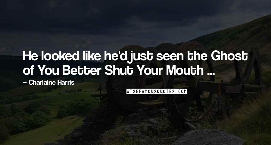 Charlaine Harris Quotes: He looked like he'd just seen the Ghost of You Better Shut Your Mouth ...