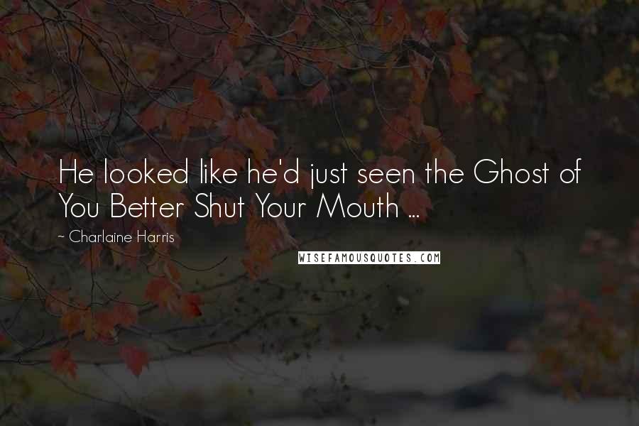 Charlaine Harris Quotes: He looked like he'd just seen the Ghost of You Better Shut Your Mouth ...