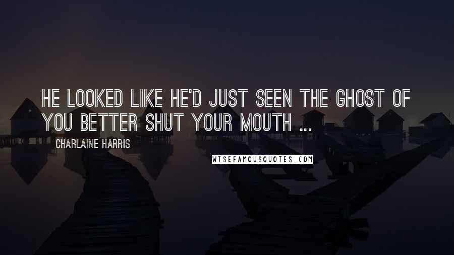 Charlaine Harris Quotes: He looked like he'd just seen the Ghost of You Better Shut Your Mouth ...