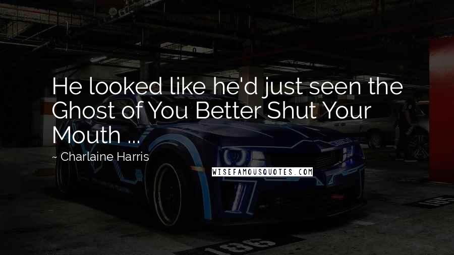 Charlaine Harris Quotes: He looked like he'd just seen the Ghost of You Better Shut Your Mouth ...