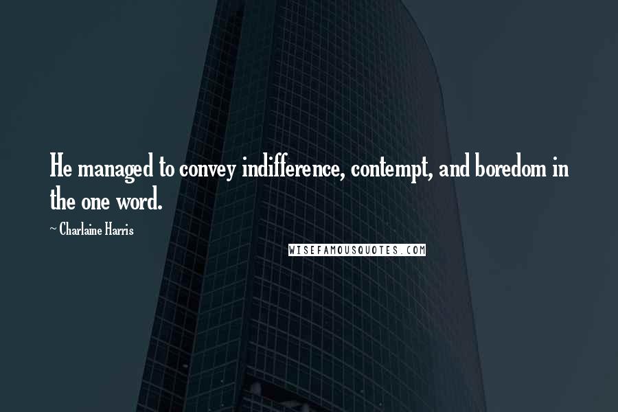 Charlaine Harris Quotes: He managed to convey indifference, contempt, and boredom in the one word.