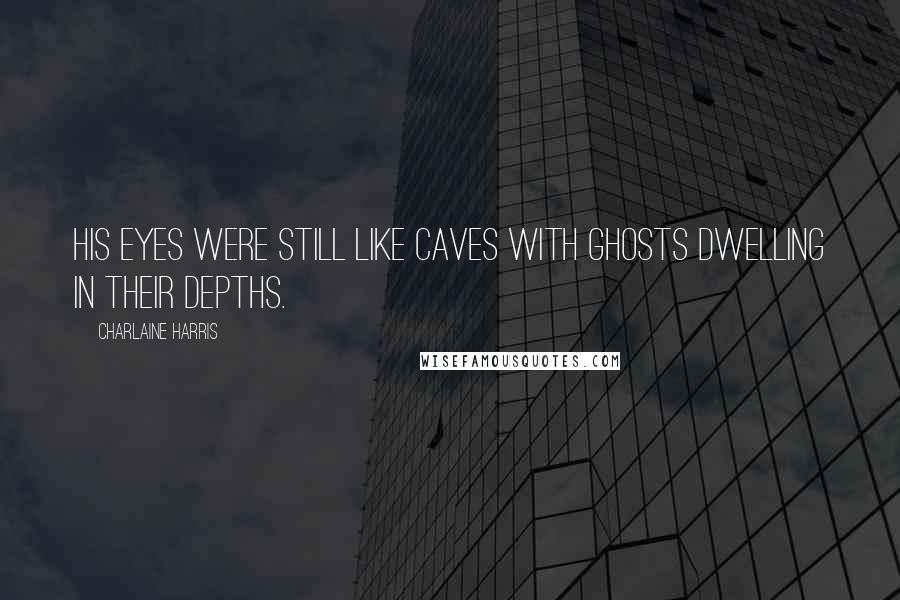 Charlaine Harris Quotes: His eyes were still like caves with ghosts dwelling in their depths.