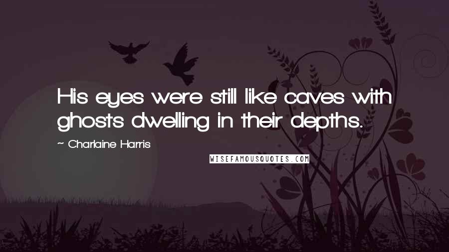 Charlaine Harris Quotes: His eyes were still like caves with ghosts dwelling in their depths.
