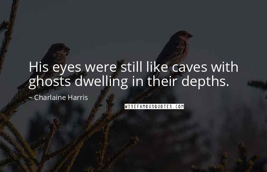 Charlaine Harris Quotes: His eyes were still like caves with ghosts dwelling in their depths.