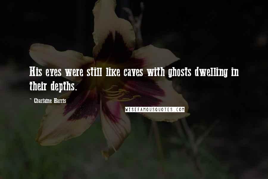 Charlaine Harris Quotes: His eyes were still like caves with ghosts dwelling in their depths.