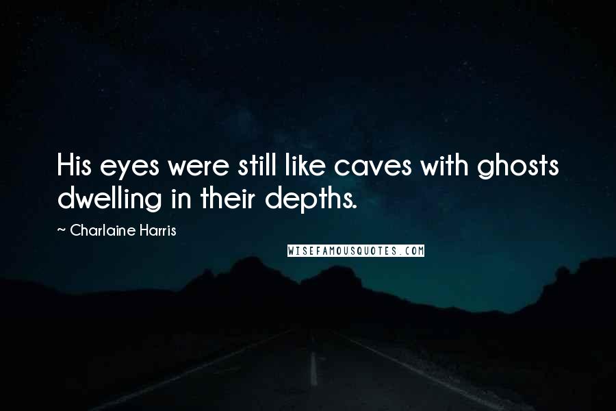 Charlaine Harris Quotes: His eyes were still like caves with ghosts dwelling in their depths.