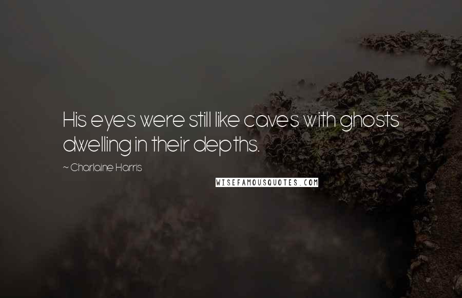 Charlaine Harris Quotes: His eyes were still like caves with ghosts dwelling in their depths.