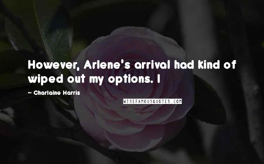 Charlaine Harris Quotes: However, Arlene's arrival had kind of wiped out my options. I