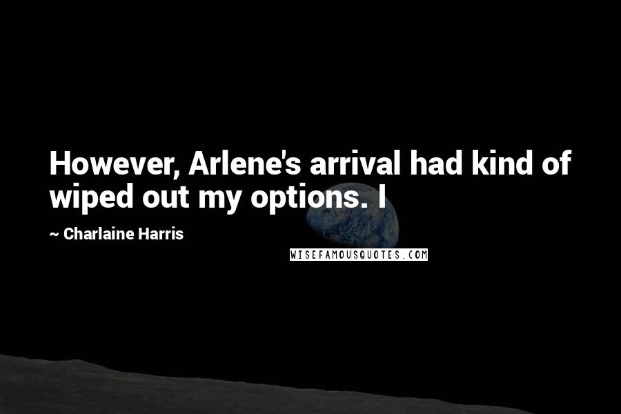 Charlaine Harris Quotes: However, Arlene's arrival had kind of wiped out my options. I