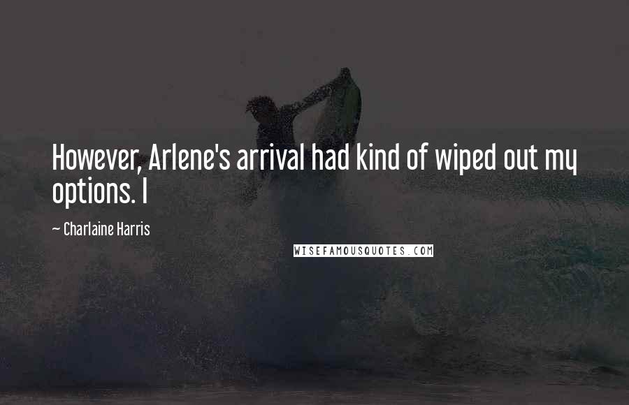 Charlaine Harris Quotes: However, Arlene's arrival had kind of wiped out my options. I