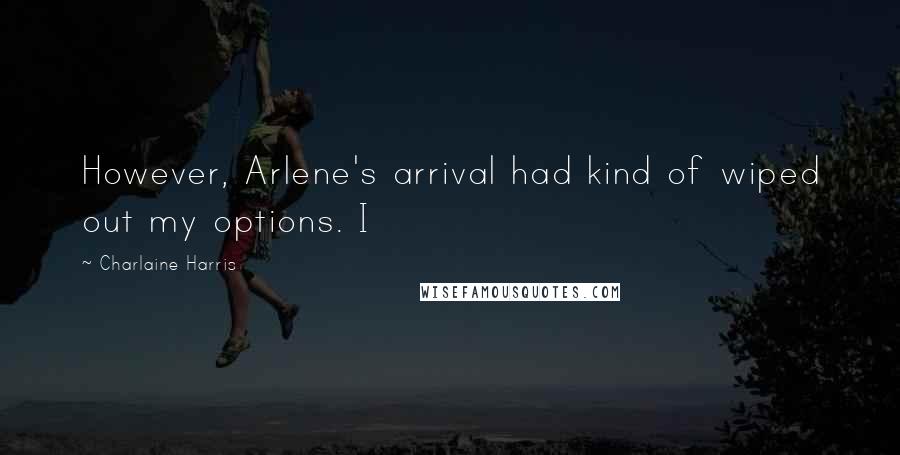 Charlaine Harris Quotes: However, Arlene's arrival had kind of wiped out my options. I